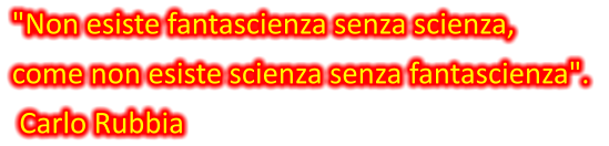 "Non esiste fantascienza senza scienza,  come non esiste scienza senza fantascienza".   Carlo Rubbia